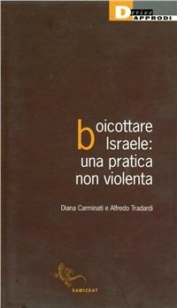 Boicottare Israele. Una pratica non violenta - Diana Carminati, Alfredo Tradardi - Libro DeriveApprodi 2009, Samizdat | Libraccio.it