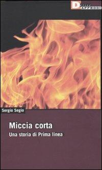 Miccia corta. Una storia di Prima Linea - Sergio Segio - Libro DeriveApprodi 2009, DeriveApprodi | Libraccio.it