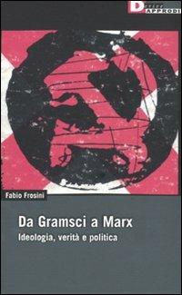 Da Gramsci a Marx. Ideologia, verità, politica - Fabio Frosini - Libro DeriveApprodi 2009, DeriveApprodi | Libraccio.it