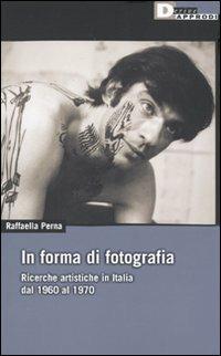 In forma di fotografia. Ricerche artistiche in Italia dal 1960 al 1970 - Raffaella Perna - Libro DeriveApprodi 2009, DeriveApprodi | Libraccio.it