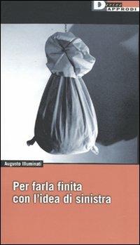 Per farla finita con l'idea di sinistra - Augusto Illuminati - Libro DeriveApprodi 2009, Fuorifuoco | Libraccio.it