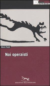 Noi operaisti - Mario Tronti - Libro DeriveApprodi 2009, Biblioteca dell'operaismo | Libraccio.it