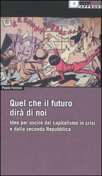 Quel che il futuro dirà di noi. Idee per uscire dal capitalismo in crisi e dalla seconda Repubblica - Paolo Ferrero - Libro DeriveApprodi 2009, Fuorifuoco | Libraccio.it