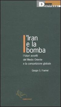 L' Iran e la bomba. I futuri assetti del Medio Oriente e la competizione globale - Giorgio S. Frankel - Libro DeriveApprodi 2010, Samizdat | Libraccio.it