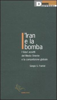 L'Iran e la bomba. I futuri assetti del Medio Oriente e la competizione globale - Giorgio S. Frankel - Libro DeriveApprodi 2010, Samizdat | Libraccio.it