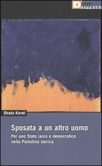 Sposata a un altro uomo. Per uno stato laico e democratico nella Palestina storica - Ghada Karmi - Libro DeriveApprodi 2009, DeriveApprodi | Libraccio.it