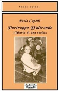 Purtroppo d'altronde. Diario di una scelta - Paola Capelli - Libro La Bancarella (Piombino) 2007, Nuovi autori | Libraccio.it