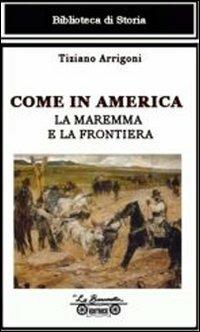Come in America. La Maremma e la frontiera - Tiziano Arrigoni - Libro La Bancarella (Piombino) 2008, Biblioteca di storia | Libraccio.it
