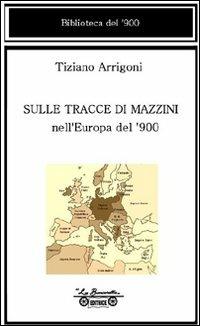 Sulle tracce di Mazzini nell'Europa del '900 - Tiziano Arrigoni - Libro La Bancarella (Piombino) 2007, Biblioteca del '900 | Libraccio.it