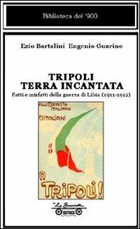 Tripoli terra incantata. Fatti e misfatti della guerra di Libia (1911-1912) - Ezio Bartalini, Eugenio Guarino - Libro La Bancarella (Piombino) 2007, Biblioteca del '900 | Libraccio.it