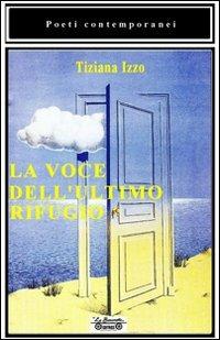 La voce dell'ultimo rifugio - Tiziana Izzo - Libro La Bancarella (Piombino) 2010, Poesia | Libraccio.it