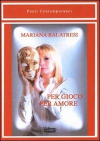 Per gioco... per amore - Mariana Balatresi - Libro La Bancarella (Piombino) 2010, Poesia | Libraccio.it