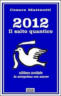 2012, il salto quantico. Ultime notizie in anteprima con amore - Cesare Matteotti - Libro La Bancarella (Piombino) 2010, Opere dello spirito | Libraccio.it