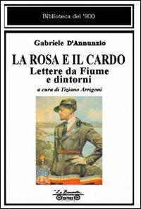 La rosa e il cardo. Lettere da Fiume e dintorni - Gabriele D'Annunzio - Libro La Bancarella (Piombino) 2008, Biblioteca del '900 | Libraccio.it