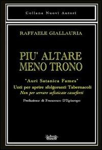 Più altare meno trono. «Auri satanica fames». Unti per aprire sfolgoranti tabernacoli. Non per serrare sofisticate casseforti - Raffaele Giallauria - Libro La Bancarella (Piombino) 2011, Nuovi autori | Libraccio.it