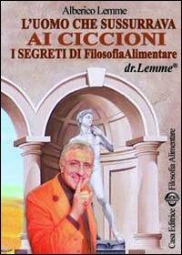 L' uomo che sussurrava ai ciccioni. I segreti di filosofia alimentare - Alberico Lemme - Libro Filosofia Alimentare 2008 | Libraccio.it