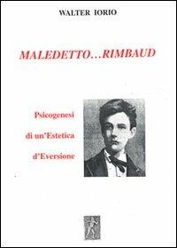Maledetto... Rimbaud. Psicogenesi di un'estetica d'eversione - Walter Iorio - Libro De Frede 2013 | Libraccio.it