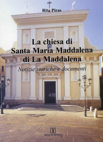 La Chiesa di Santa Maria Maddalena di La Maddalena. Notizie storiche e documenti - Rita Piras - Libro Grafica del Parteolla 2007 | Libraccio.it