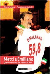 Metti a Emiliano. Quello che dicono del sindaco di Bari - Roberto Lorusso, Pietro A. Annicelli - Libro Di Marsico Libri 2010 | Libraccio.it