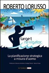 Target navigator. La pianificazione strategica a misura d'uomo - Roberto Lorusso - Libro Di Marsico Libri 2012, Saggistica | Libraccio.it