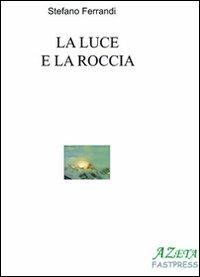 La luce e la roccia - Stefano Ferrandi - Libro Azeta Fastpress 2011 | Libraccio.it