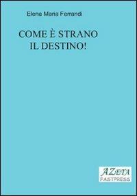 Come è strano il destino! - Elena M. Ferrandi - Libro Azeta Fastpress 2011 | Libraccio.it