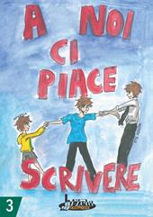 A noi ci piace scrivere 3. Racconti dei ragazzi finalisti concorso letterario scuola Lanfranco Modena