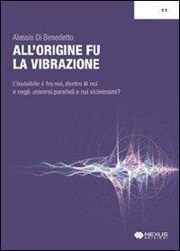 All'origine fu la vibrazione. Nuove e antiche conoscenze tra fisica, esoterismo e musica - Alessio Di Benedetto - Libro Nexus Edizioni 2009 | Libraccio.it
