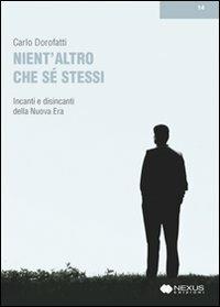 Nient'altro che se stessi. Incanti e disincanti della Nuova Era - Carlo Dorofatti - Libro Nexus Edizioni 2009 | Libraccio.it