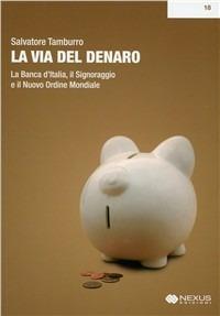 La via del denaro. La Banca d'Italia, il signoraggio e il nuovo ordine mondiale - Salvatore Tamburro - Libro Nexus Edizioni 2010 | Libraccio.it
