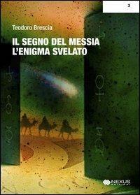 Il segno del Messia. L'enigma svelato - Teodoro Brescia - Libro Nexus Edizioni 2012, Scientifica | Libraccio.it