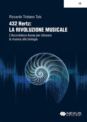 432 hertz: la rivoluzione musicale. L'accordatura aurea per intonare la musica alla biologia - Riccardo Tristano Tuis - Libro Nexus Edizioni 2017 | Libraccio.it