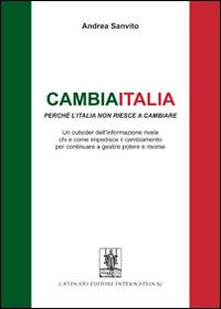 Cambiaitalia perché l'Italia non riesce a cambiare. Un outsider dell'informazione rivela chi e come impedisce il cambiamento per continuare a gestire potere... - Andrea Sanvito - Libro Cavinato 2014 | Libraccio.it
