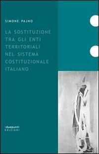 La sostituzione tra gli enti territoriali nel sistema costituzionale italiano - Simone Pajno - Libro :duepunti edizioni 2007, Fuori collana | Libraccio.it