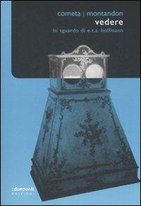 Vedere. Lo sguardo di E.T.A. Hoffmann - Michele Cometa, Alain Montandon - Libro :duepunti edizioni 2009, Argo | Libraccio.it