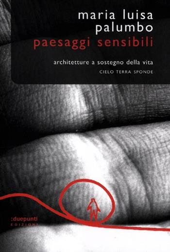 Paesaggi sensibili. Architetture a sostegno della vita. Cielo, terra, sponde - M. Luisa Palumbo - Libro :duepunti edizioni 2012, Argonauti | Libraccio.it