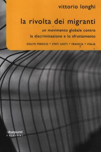 La rivolta dei migranti. Un movimento globale contro la discriminazione e lo sfruttamento: Golfo persico, Stati Uniti, Francia, Italia - Vittorio Longhi - Libro :duepunti edizioni 2012, Cronografie | Libraccio.it