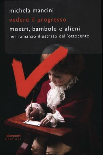 Vedere il progresso. Mostri, bambole e alieni nel romanzo illustrato dell'Ottocento - Michela Mancini - Libro :duepunti edizioni 2012, Argonauti | Libraccio.it