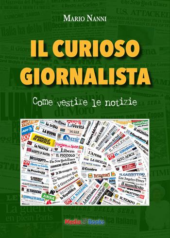 Il curioso giornalista. Come vestire le notizie - Mario Nanni - Libro Mediabooks 2018, Media & Comunicazione | Libraccio.it