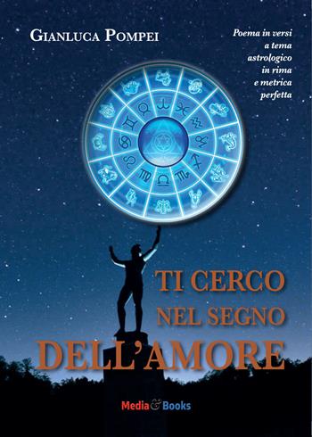 Ti cerco nel segno dell'amore. Poema in versi a tema astrologico in rima e metrica perfetta - Gianluca Pompei - Libro Mediabooks 2017, Nuovi autori italiani | Libraccio.it