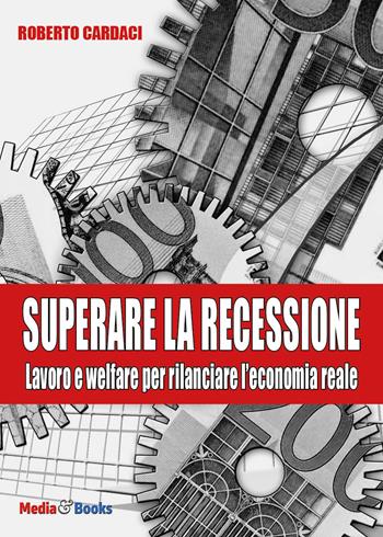 Superare la recessione. Lavoro e welfare per rilanciare l'economia reale - Roberto Cardaci - Libro Mediabooks 2023, Saggistica | Libraccio.it