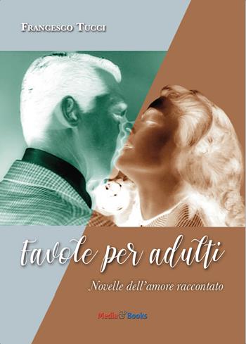 Favole per adulti. Novelle dell'amore raccontato - Francesco Tucci - Libro Mediabooks 2020, Nuovi autori italiani | Libraccio.it