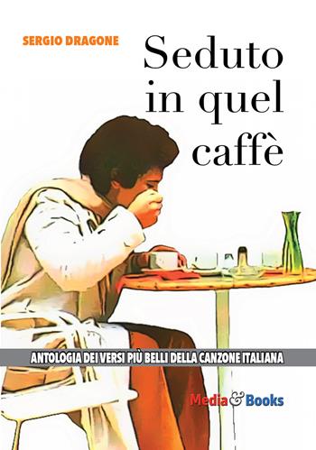 Seduto in quel caffè. L'antologia dei versi più belli della canzone italiana - Sergio Dragone - Libro Mediabooks 2022, Le nostre passioni | Libraccio.it