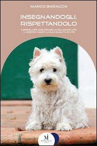 Insegnandogli, rispettandolo. Consigli per migliorare la relazione con il nostro cane e la sua qualità di vita - Marco Baracchi - Libro Miraviglia 2011, Fuori collana | Libraccio.it