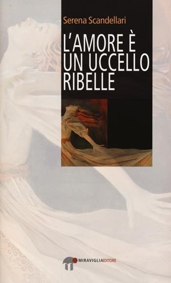 L'amore è un uccello ribelle - Serena Scandellari - Libro Miraviglia 2013, Nowhere | Libraccio.it