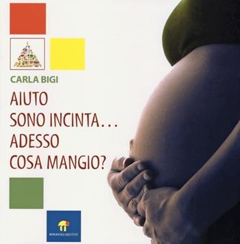 Aiuto sono incinta... Adesso cosa mangio? - Carla Bigi - Libro Miraviglia 2013, Salute & Benessere | Libraccio.it