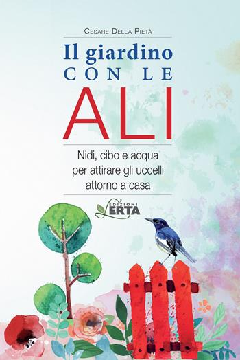 Il giardino con le ali. Nidi, cibo e acqua per attirare gli uccelli attorno a casa - Cesare Della Pietà - Libro Edizioni L'Erta 2016 | Libraccio.it