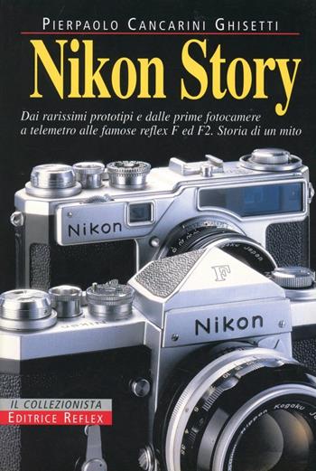 Nikon story. Dai rarissimi prototipi e dalle prime fotocamere a telemetro alle famose reflex F ed F2. Storia di un mito - Pierpaolo Cancarini Ghisetti - Libro Reflex 2001, Lo scaffale | Libraccio.it