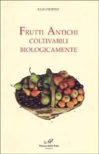 Frutti antichi coltivabili biologicamente - Ugo Fiorini - Libro Masso delle Fate 1997, Le monografie | Libraccio.it