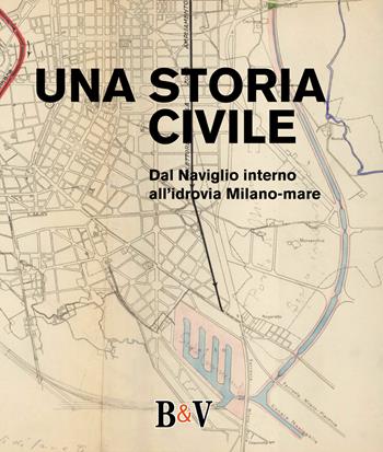 Una storia civile. Dal Naviglio interno all'idrovia Milano-mare  - Libro B & V Edizioni 2022 | Libraccio.it
